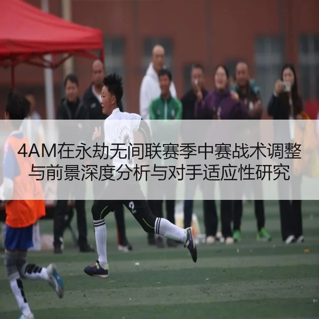 4AM在永劫无间联赛季中赛战术调整与前景深度分析与对手适应性研究