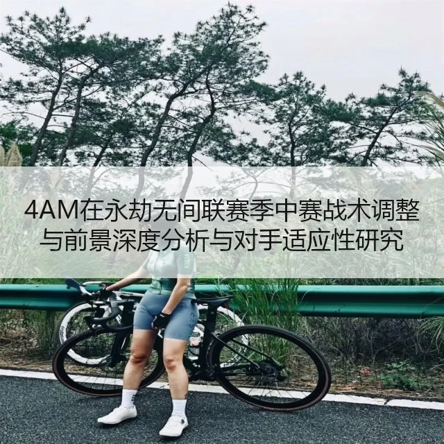 4AM在永劫无间联赛季中赛战术调整与前景深度分析与对手适应性研究